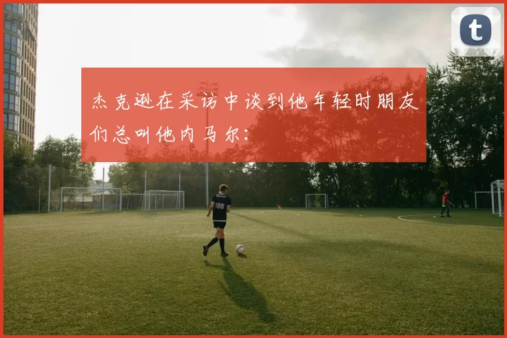 杰克逊在采访中谈到他年轻时朋友们总叫他内马尔：