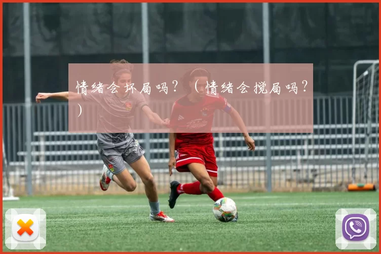 情绪会坏局吗？（情绪会搅局吗？）