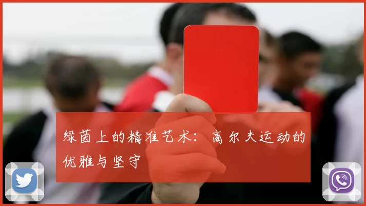 绿茵上的精准艺术：高尔夫运动的优雅与坚守