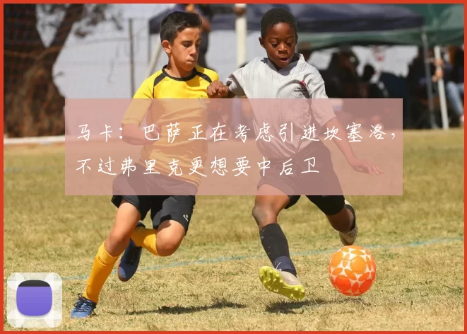 马卡：巴萨正在考虑引进坎塞洛，不过弗里克更想要中后卫