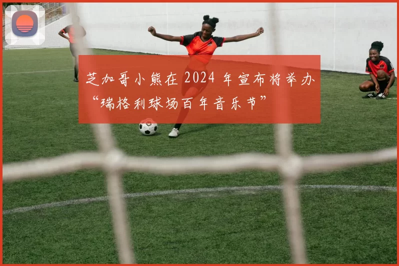 芝加哥小熊在 2024 年宣布将举办“瑞格利球场百年音乐节”