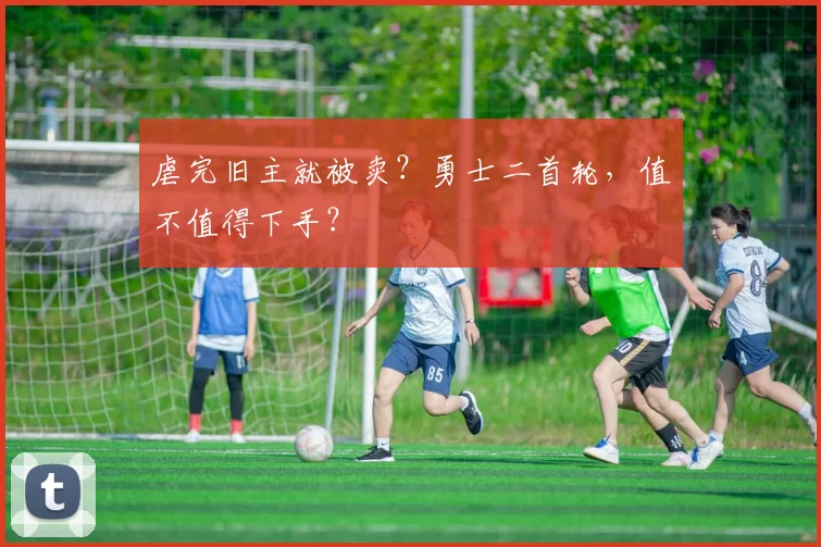 虐完旧主就被卖？勇士二首轮，值不值得下手？