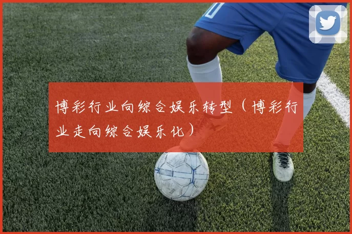 博彩行业向综合娱乐转型（博彩行业走向综合娱乐化）
