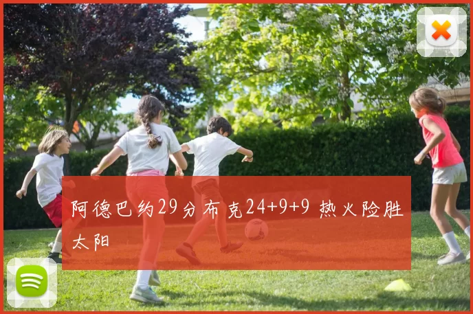 阿德巴约29分布克24+9+9 热火险胜太阳