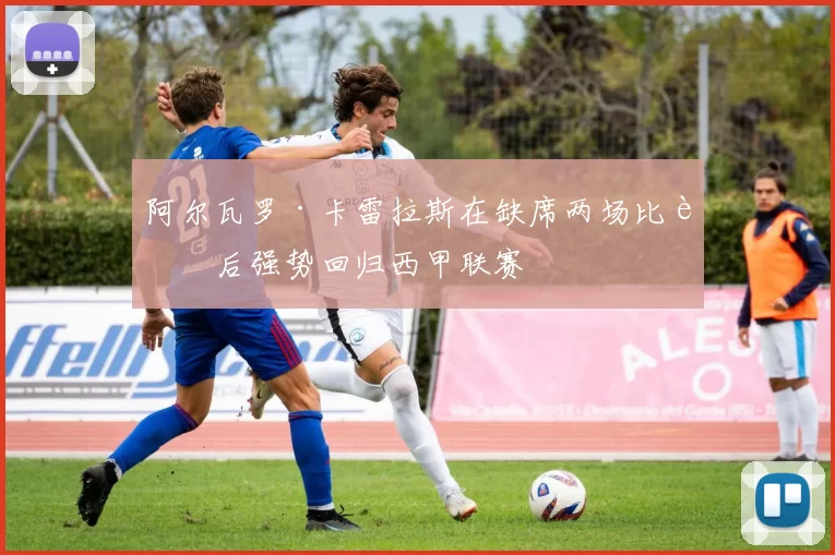 阿尔瓦罗·卡雷拉斯在缺席两场比赛后强势回归西甲联赛