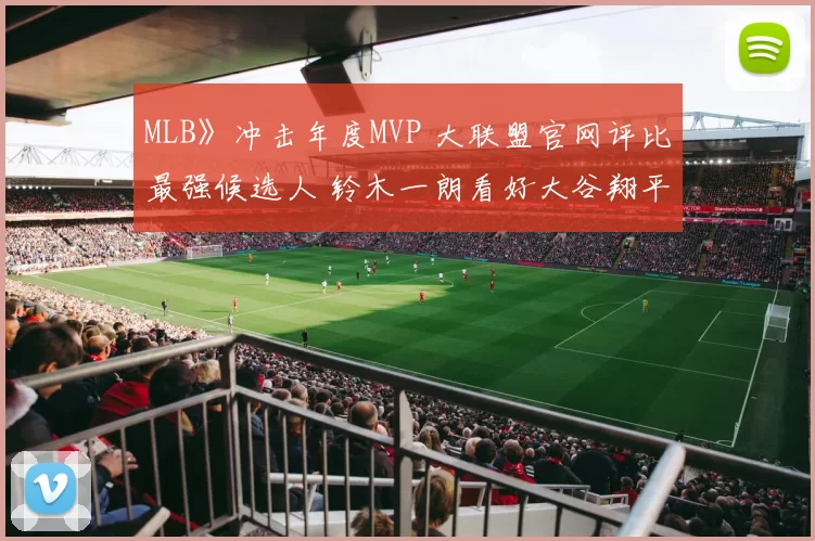 MLB》冲击年度MVP 大联盟官网评比最强候选人 铃木一朗看好大谷翔平二刀流天赋
