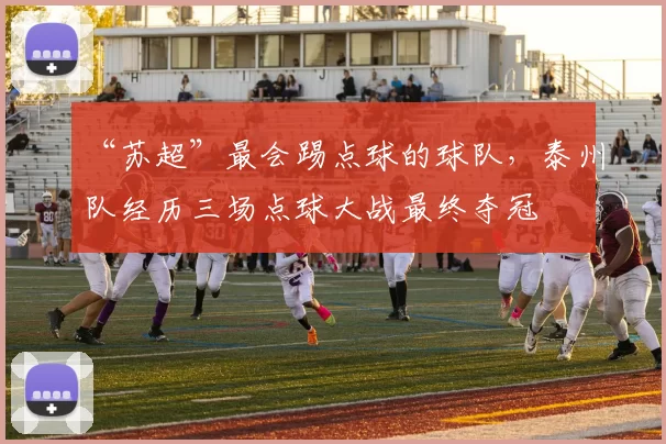 “苏超”最会踢点球的球队，泰州队经历三场点球大战最终夺冠