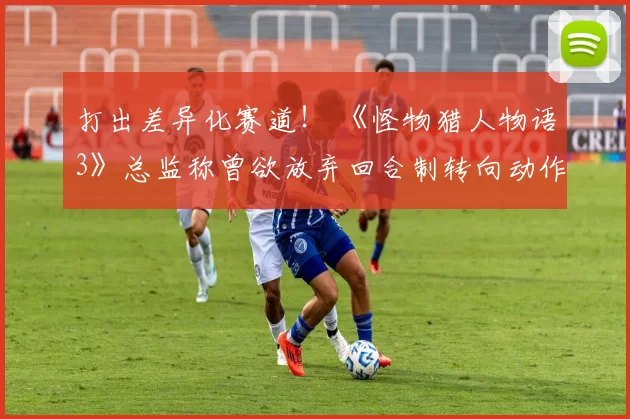 打出差异化赛道！ 《怪物猎人物语3》总监称曾欲放弃回合制转向动作rpg