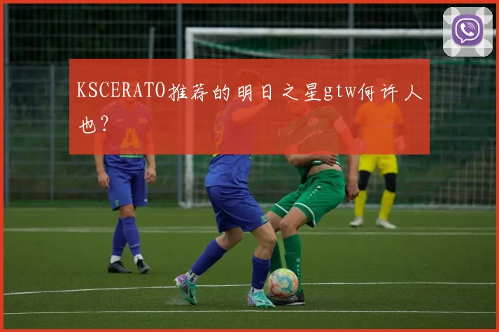 KSCERATO推荐的明日之星gtw何许人也？