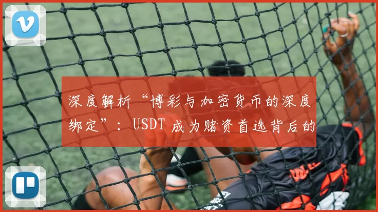 深度解析“博彩与加密货币的深度绑定”：USDT 成为赌资首选背后的原因。（解构博彩与加密货币的紧密联动：USDT为何成了首选赌资）