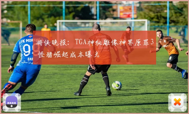 游侠晚报：TGA神秘雕像神界原罪3 怪猎崛起成本曝光