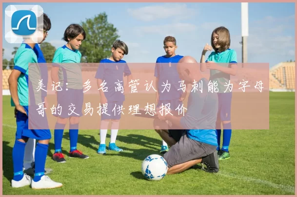 美记：多名高管认为马刺能为字母哥的交易提供理想报价