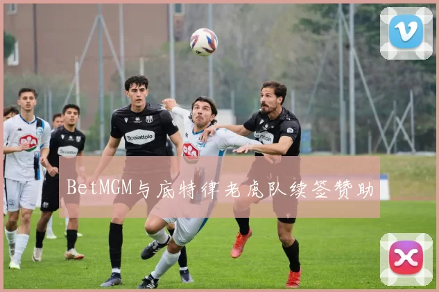 BetMGM与底特律老虎队续签赞助