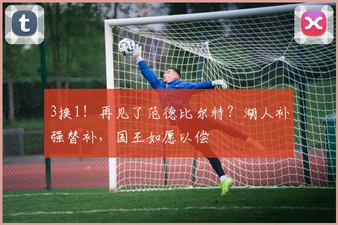 3换1！再见了范德比尔特？湖人补强替补，国王如愿以偿