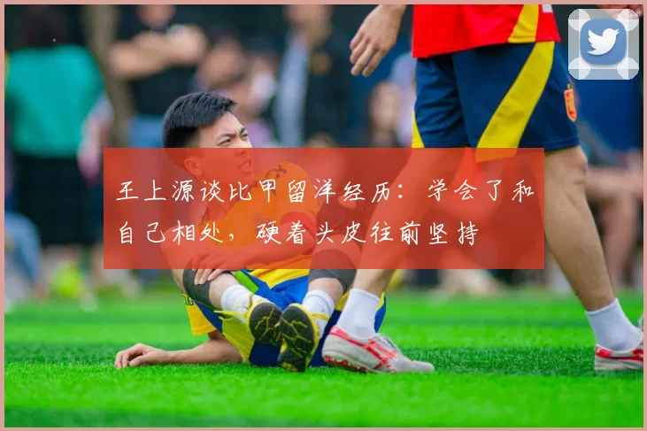 王上源谈比甲留洋经历：学会了和自己相处，硬着头皮往前坚持