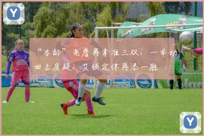 “冻龄”老詹再拿准三双，一举动回击质疑，艾顿定律再添一胜