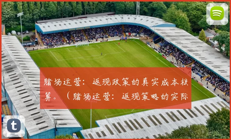 赌场运营：返现政策的真实成本核算。（赌场运营：返现策略的实际成本评估）