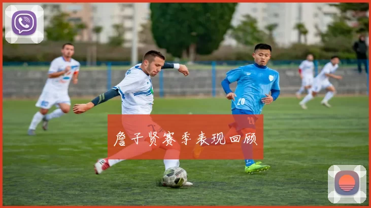 詹子贤赛季表现回顾