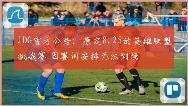 JDG官方公告：原定8.25的英雄联盟挑战赛 因赛训安排无法到场