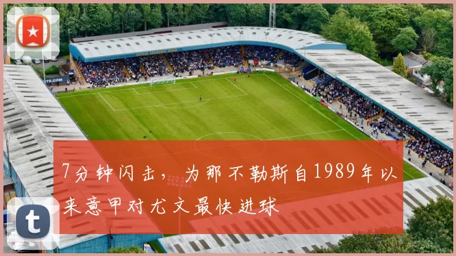 7分钟闪击，为那不勒斯自1989年以来意甲对尤文最快进球