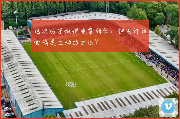 这次防守做得非常到位，但或许该尝试更主动的打法？