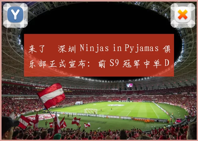 来了❗深圳 Ninjas in Pyjamas 俱乐部正式宣布：前 S9 冠军中单 Doinb 以自由球员身份加盟！