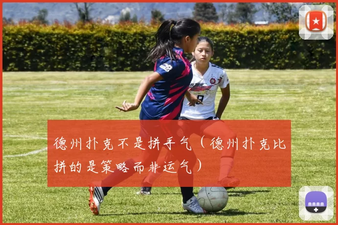 德州扑克不是拼手气（德州扑克比拼的是策略而非运气）