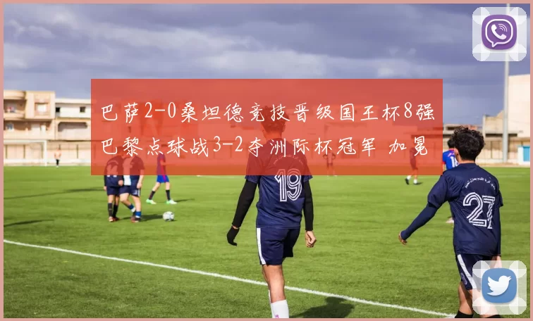 巴萨2-0桑坦德竞技晋级国王杯8强巴黎点球战3-2夺洲际杯冠军 加冕6冠王