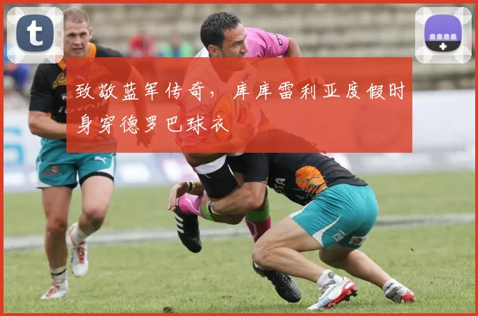 致敬蓝军传奇，库库雷利亚度假时身穿德罗巴球衣