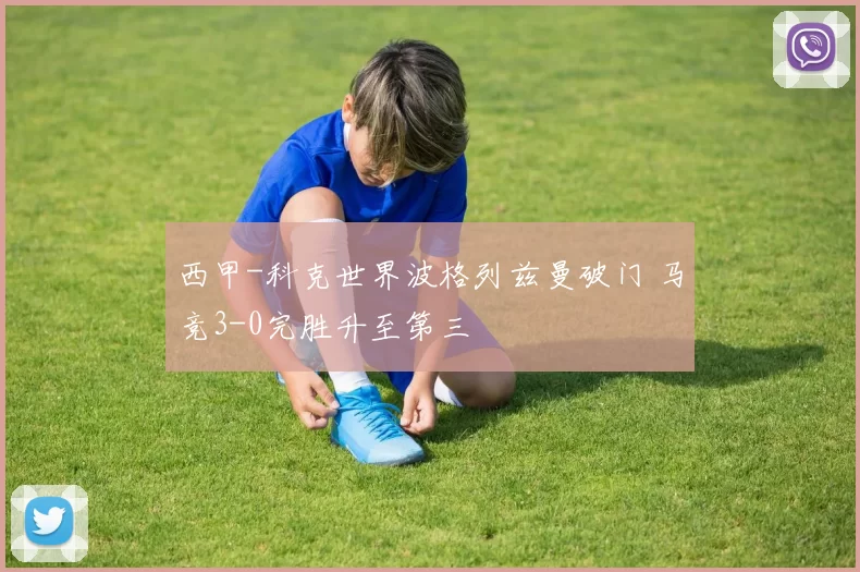 西甲-科克世界波格列兹曼破门 马竞3-0完胜升至第三