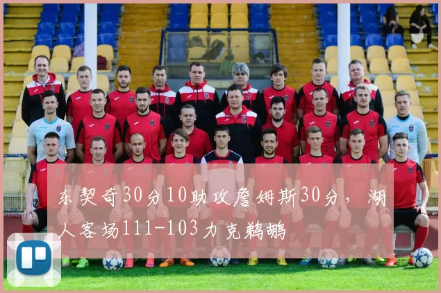 东契奇30分10助攻詹姆斯30分，湖人客场111-103力克鹈鹕