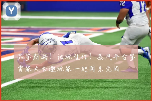 品鉴新游！试玩佳作！蒸汽平台鉴赏家大会邀玩家一起同乐无间