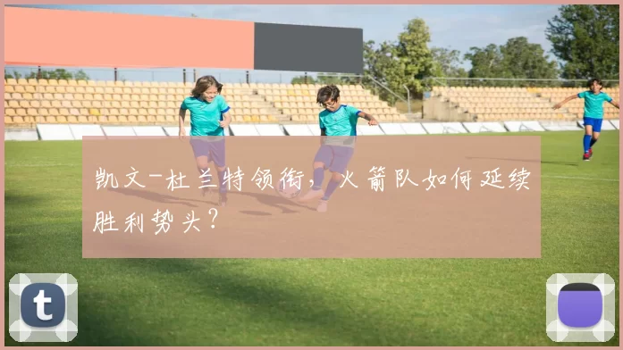 凯文-杜兰特领衔，火箭队如何延续胜利势头？