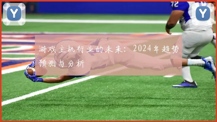 游戏主机行业的未来：2024年趋势预测与分析