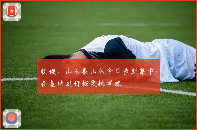 收假，山东泰山队今日重新集中，在基地进行恢复性训练