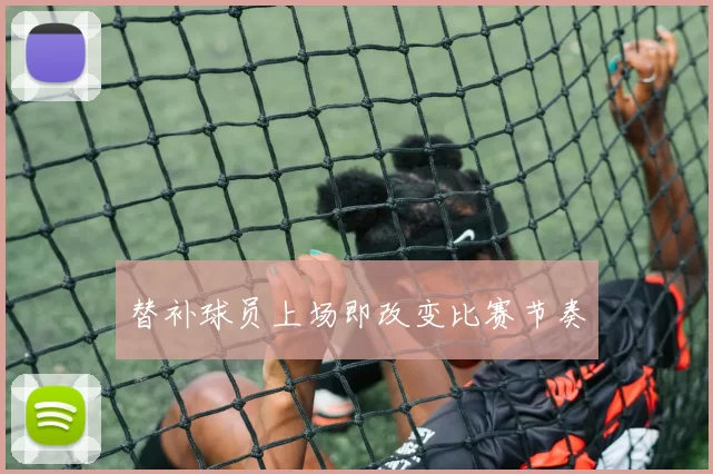 替补球员上场即改变比赛节奏