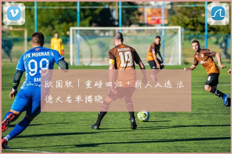 欧国联｜重磅回归＋新人入选 法 德大名单揭晓
