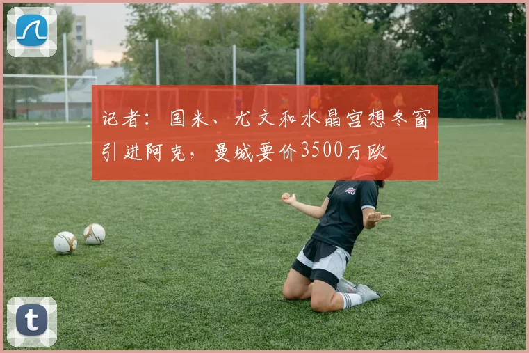 记者：国米、尤文和水晶宫想冬窗引进阿克，曼城要价3500万欧