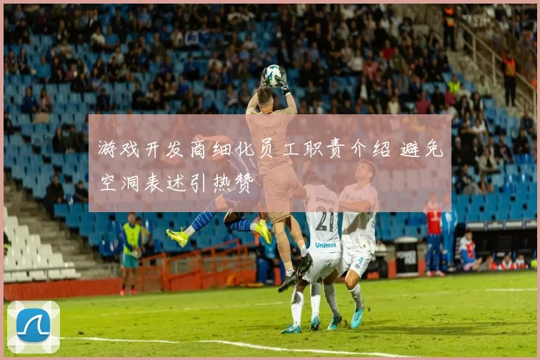 游戏开发商细化员工职责介绍 避免空洞表述引热赞