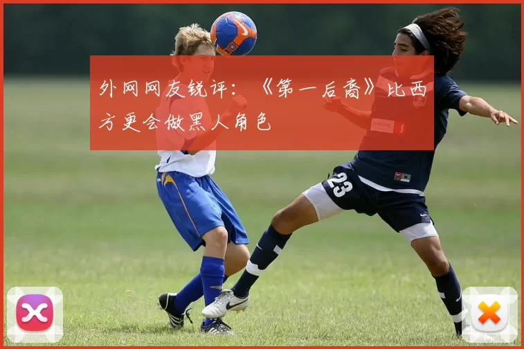 外网网友锐评：《第一后裔》比西方更会做黑人角色