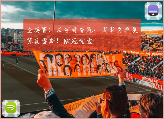 全英赛：石宇奇夺冠，国羽男单复苏瓦雷斯！欧冠官宣
