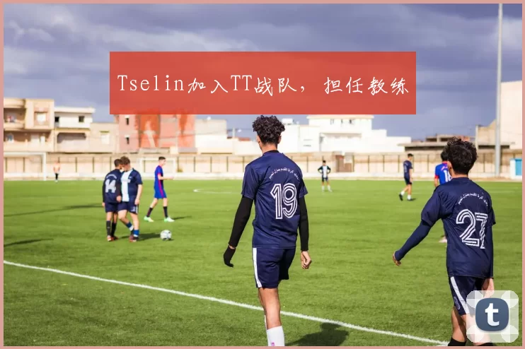 Tselin加入TT战队，担任教练
