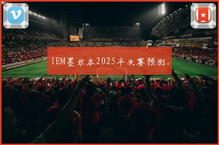 IEM墨尔本2025半决赛预测。