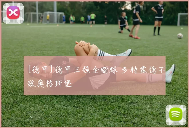 [德甲]德甲三强全输球 多特蒙德不敌奥格斯堡