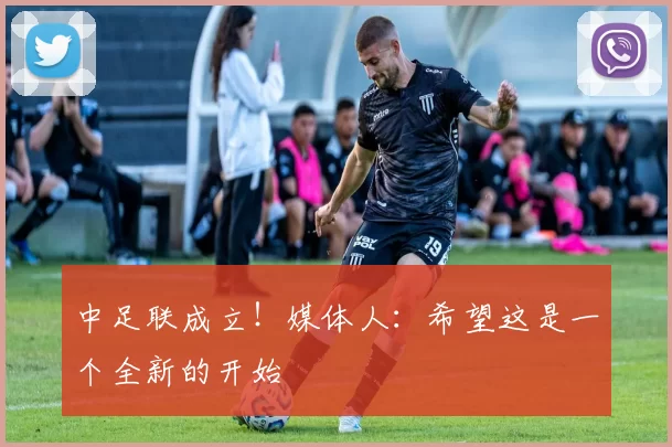 中足联成立！媒体人：希望这是一个全新的开始