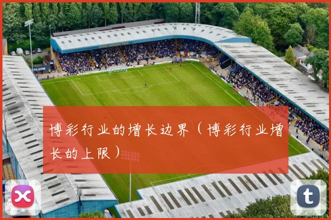博彩行业的增长边界（博彩行业增长的上限）