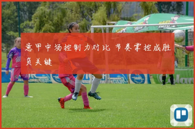 意甲中场控制力对比 节奏掌控成胜负关键